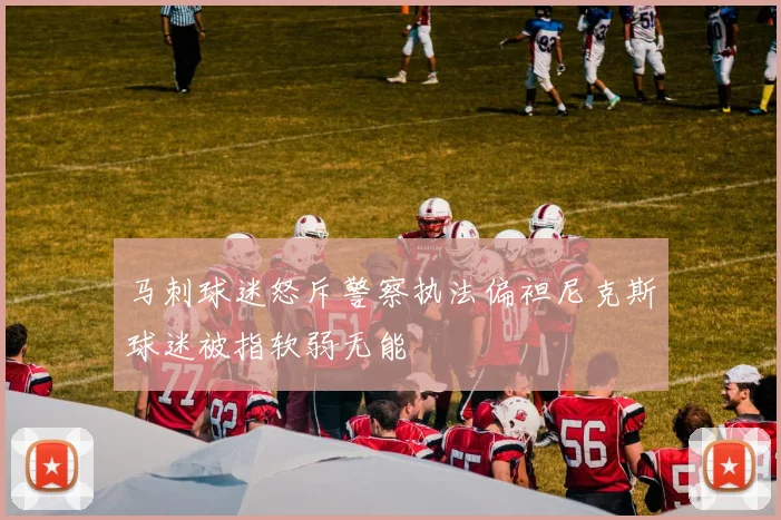 马刺球迷怒斥警察执法偏袒尼克斯球迷被指软弱无能