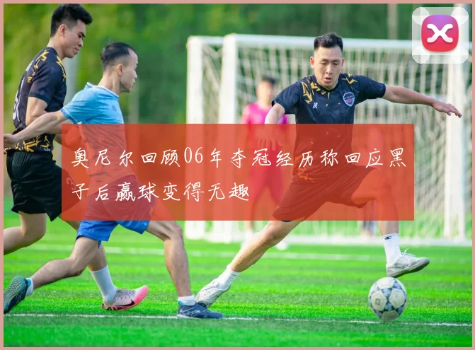 奥尼尔回顾06年夺冠经历称回应黑子后赢球变得无趣
