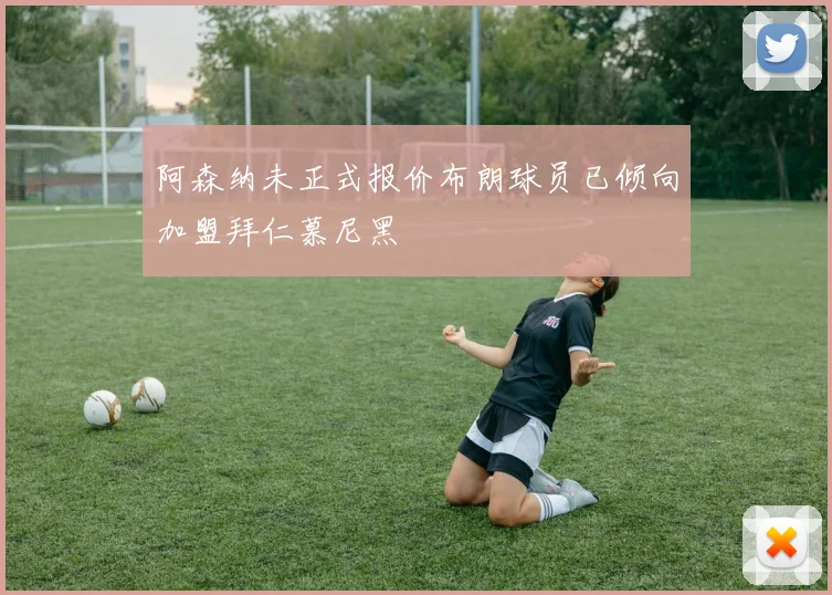 阿森纳未正式报价布朗球员已倾向加盟拜仁慕尼黑