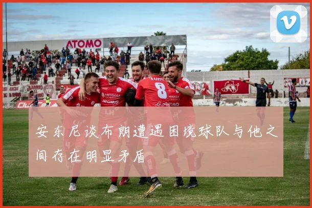 安东尼谈布朗遭遇困境球队与他之间存在明显矛盾