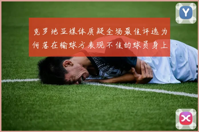 克罗地亚媒体质疑全场最佳评选为何落在输球方表现不佳的球员身上