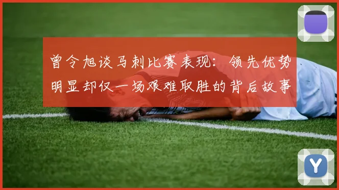 曾令旭谈马刺比赛表现：领先优势明显却仅一场艰难取胜的背后故事